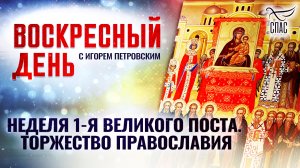 НЕДЕЛЯ 1-Я ВЕЛИКОГО ПОСТА. ТОРЖЕСТВО ПРАВОСЛАВИЯ / ВОСКРЕСНЫЙ ДЕНЬ