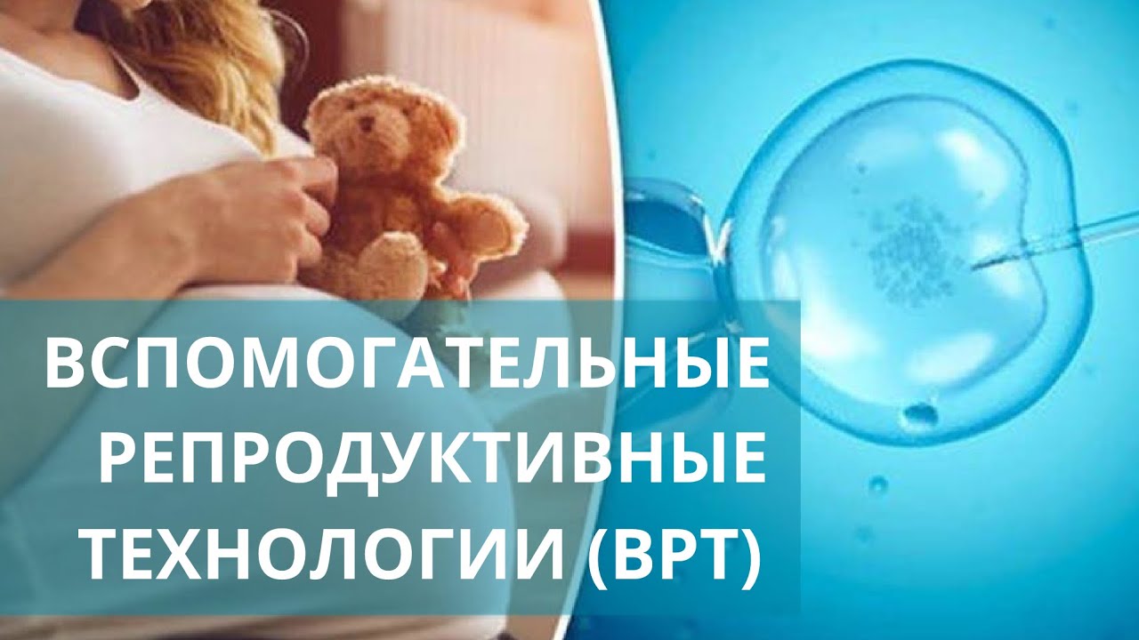 ? Вспомогательные репродуктивные технологии (ВРТ) для лечения бесплодия. Репродуктивные технологии.