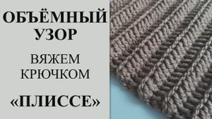 Объёмный узор крючком. Двухсторонний узор крючком. Узор крючком _плиссе_. Быстро, легко и просто.