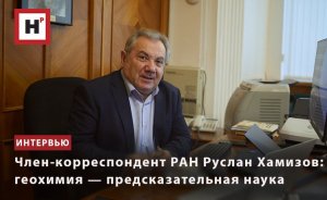 ЧЛЕН-КОРРЕСПОНДЕНТ РАН РУСЛАН ХАМИЗОВ: ГЕОХИМИЯ — ПРЕДСКАЗАТЕЛЬНАЯ НАУКА