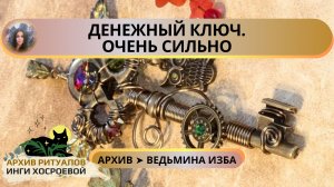 ДЕНЕЖНЫЙ КЛЮЧ. ОЧЕНЬ СИЛЬНО. ДЛЯ ВСЕХ ➤ ВЕДЬМИНА ИЗБА