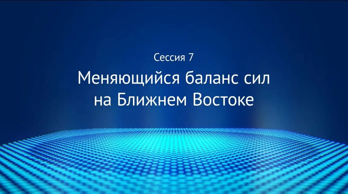 Сессия 7 «Меняющийся баланс сил на Ближнем Востоке»