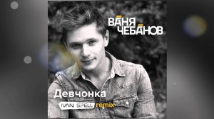 Ваня Чебанов - Девчонка (Ivan Spell Remix)