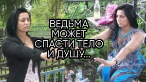 ВЕДЬМА МОЖЕТ СПАСТИ ТЕЛО  И ДУШУ...
