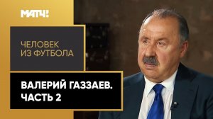 «Человек из футбола». Валерий Газзаев. Часть 2