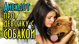 АНЕКДОТ ПРО ДЕВОЧКУ С СОБАКОЙ. СВЕЖИЙ АНЕКДОТ.