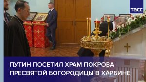 Путин посетил храм Покрова Пресвятой Богородицы в Харбине