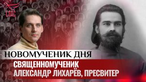 СВЯЩЕННОМУЧЕНИК АЛЕКСАНДР ЛИХАРЁВ, ПРЕСВИТЕР / НОВОМУЧЕНИК ДНЯ