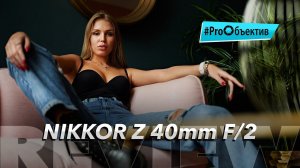 Обзор Nikkor Z 40mm f/2 - универсальный компактный фикс? | #ProОбъектив