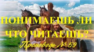 Понимаешь ли ты что читаешь ? ( Проповедь № 59 )