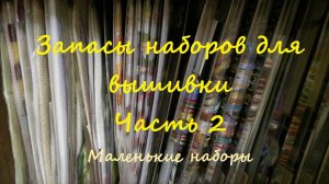 Вышивка. Запасы наборов для вышивки крестом. Часть 2. Маленькие наборы.