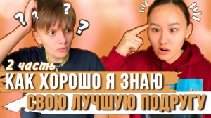 КАК ХОРОШО Я ЗНАЮ СВОЮ ЛУЧШУЮ ПОДРУГУ ?! 2 ЧАСТЬ