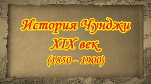 История Чунджи. XIX век. (1850 - 1900) Дополненная версия фильма