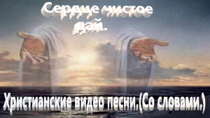 Сердце чистое дай.(Со словами.)Христианское прославление.