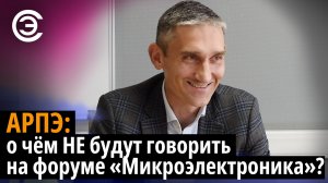 АРПЭ: о чём НЕ будут говорить на форуме "Микроэлектроника"? Иван Покровский