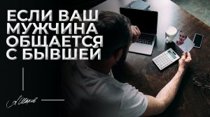 Если ваш мужчина общается с бывшей.
