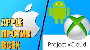 Аpple против всех: Xbox, Project xCloud, Android