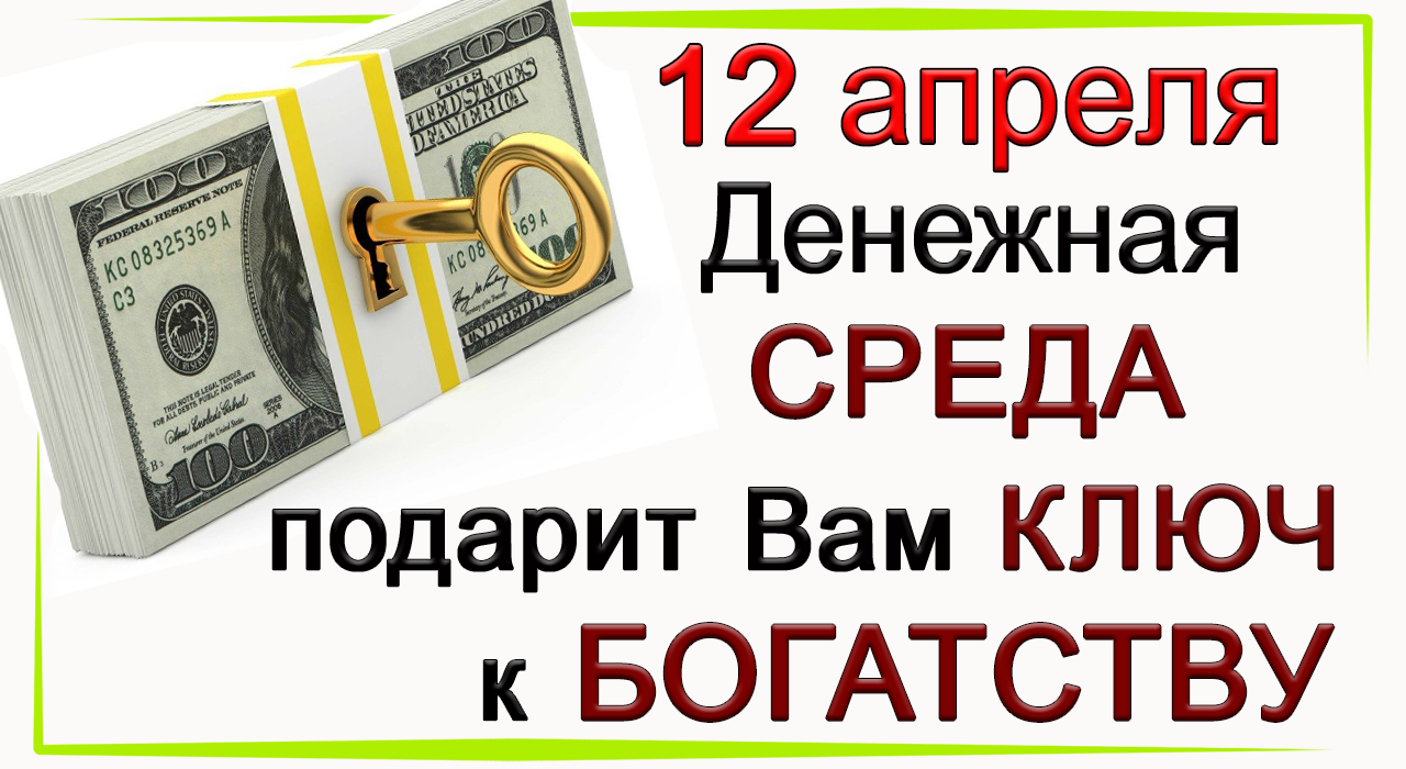 12 апреля Денежная Среда. Каждому откроет путь к БОГАТСТВУ.