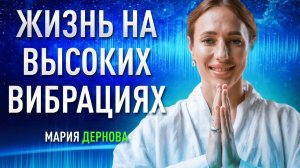 Жизнь на высоких вибрациях. Правда и вымысел | Мария Дернова