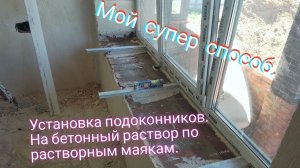 Установка подоконников. На бетонный раствор по растворным маякам. Мой супер способ.