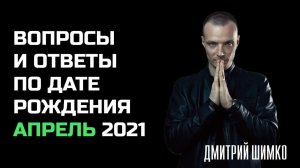 ВОПРОСЫ и ОТВЕТЫ по Дате Рождения (АПРЕЛЬ, 2021). ДМИТРИЙ ШИМКО