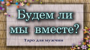 Будем ли мы вместе? Таро для мужчин. Гадание таро