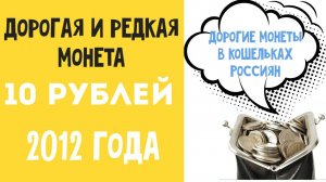 10 рублей 2012 года. Дорогие монеты в кошельках Россиян. Цена монеты 10 рублей 2012 года