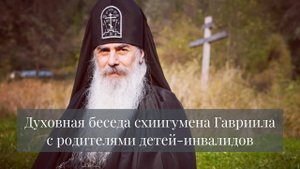 Духовная беседа схиигумена Гавриила с родителями детей инвалидов (1).mp4