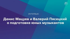 Денис Мацуев и Валерий Пясецкий о подготовке юных музыкантов