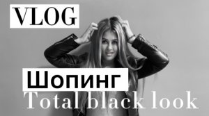 VLOG: шопинг “TOTAL BLACK LOOK”