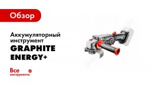 Обзор: Аккумуляторный инструмент GRAPHITE energy+