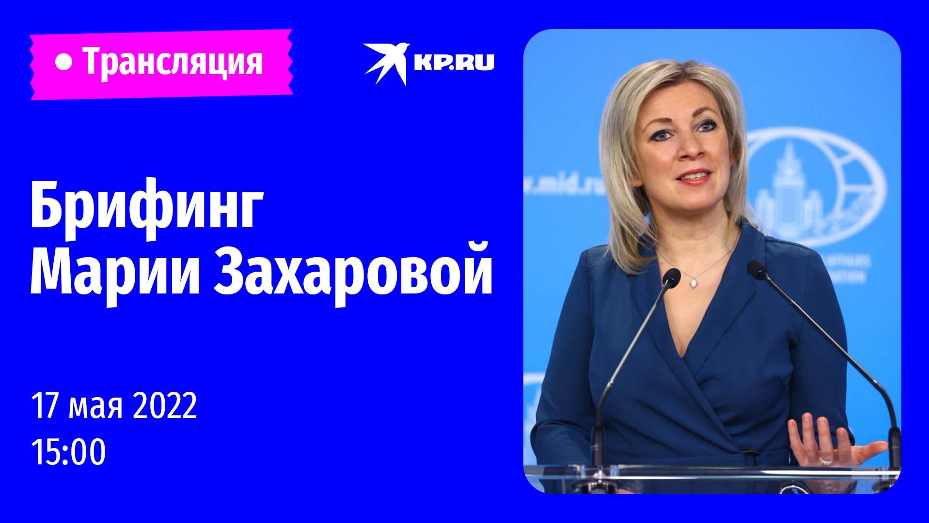 ?Брифинг Марии Захаровой 17 мая 2023: прямая трансляция 