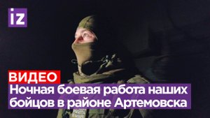 Ночная боевая работа бойцов 85-й бригады ВС РФ в районе Артемовска / Известия