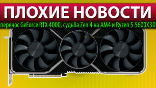 😓ПЛОХИЕ НОВОСТИ: перенос GeForce RTX 4000, судьба Zen 4 на AM4 и Ryzen 5 5600X3D