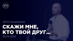 26.05.24 "Скажи мне, кто твой друг..." Пётр Лазаренко