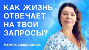 Марина Севостьянова: КАК ЖИЗНЬ ОТВЕЧАЕТ НА ТВОИ ЗАПРОСЫ?