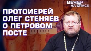 ПРОТОИЕРЕЙ ОЛЕГ СТЕНЯЕВ О ПЕТРОВОМ ПОСТЕ