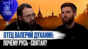 ОТЕЦ ВАЛЕРИЙ ДУХАНИН: ПОЧЕМУ РУСЬ - СВЯТАЯ?