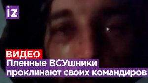 Военнослужащие Украины, попавшие в плен, проклинают своих командиров / Известия