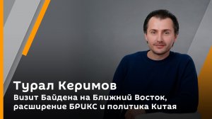 Турал Керимов: Визит Байдена на Ближний Восток, расширение БРИКС и политика Китая