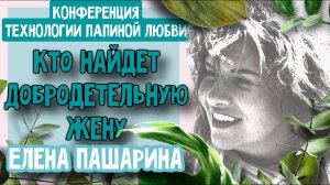 ЕЛЕНА ПАШАРИНА - КТО НАЙДЕТ ДОБРОДЕТЕЛЬНУЮ ЖЕНУ