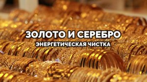 ЗОЛОТО И СЕРЕБРО: ЭНЕРГЕТИЧЕСКАЯ ЧИСТКА