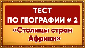 Хорошо ли вы знаете столицы стран Африки? ТЕСТ ПО ГЕОГРАФИИ # 2. "Столицы стран Африки".