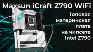 Обзор материнской платы Maxsun iCraft Z790 WiFi