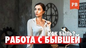 ЕСЛИ РАБОТАЕШЬ С БЫВШЕЙ. Как себя вести, если у вас одна работа с бывшей и вы часто видитесь.
