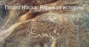 Плато Наска. Взрывая историю