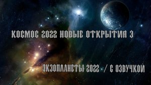 Космос 2022 новые открытия 3 / Экзопланеты 2022  / С озвучкой