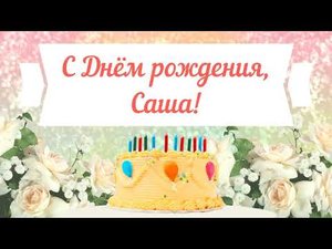 С Днем рождения, Саша! Красивое видео поздравление Саше, музыкальная открытка, плейкаст