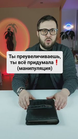 "Ты преувеличиваешь, ты всё придумала!" 
(манипуляция)