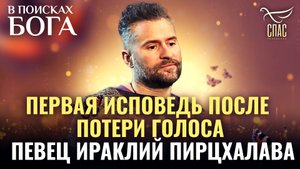 ПЕРВАЯ ИСПОВЕДЬ ПОСЛЕ ПОТЕРИ ГОЛОСА. ПЕВЕЦ ИРАКЛИЙ ПИРЦХАЛАВА. В ПОИСКАХ БОГА